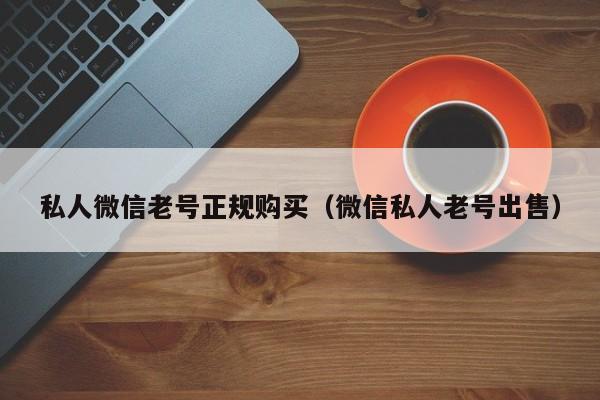 私人微信老号正规购买（微信私人老号出售）