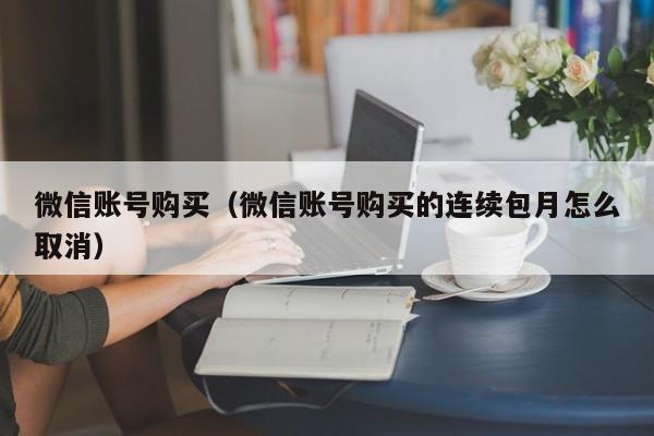 微信账号购买（微信账号购买的连续包月怎么取消）