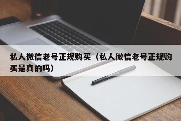 私人微信老号正规购买（私人微信老号正规购买是真的吗）