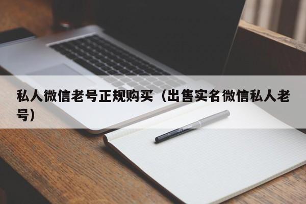 私人微信老号正规购买（出售实名微信私人老号）
