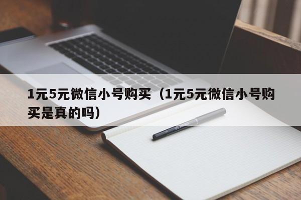 1元5元微信小号购买（1元5元微信小号购买是真的吗）