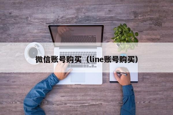 微信账号购买（line账号购买）