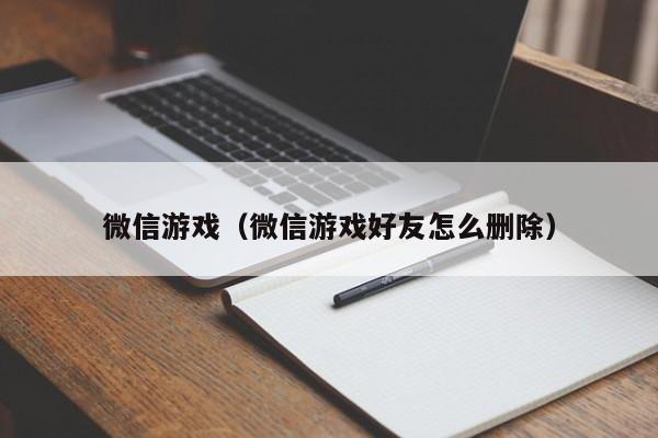 微信游戏（微信游戏好友怎么删除）