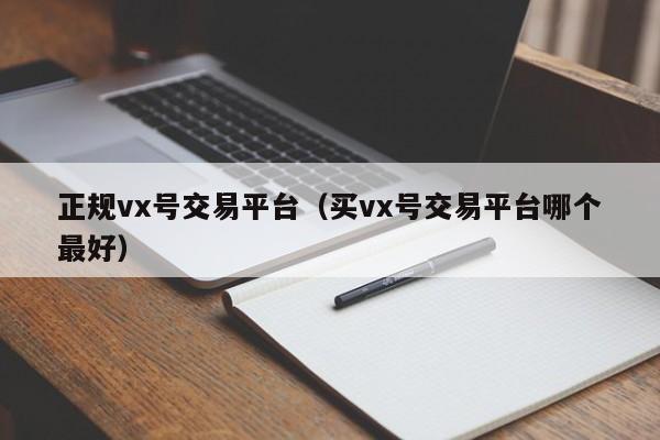 正规vx号交易平台（买vx号交易平台哪个最好）