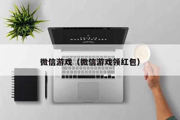 微信游戏（微信游戏领红包）