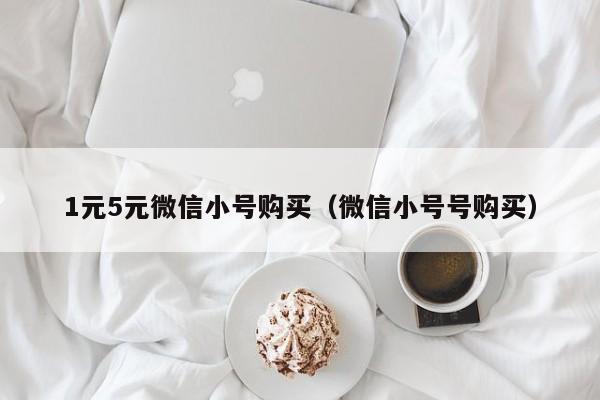 1元5元微信小号购买（微信小号号购买）
