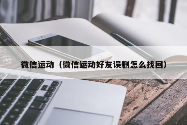 微信运动（微信运动好友误删怎么找回）