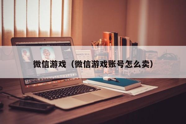 微信游戏（微信游戏账号怎么卖）